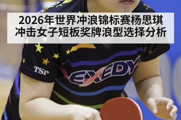 2026年世界冲浪锦标赛杨思琪冲击女子短板奖牌浪型选择分析