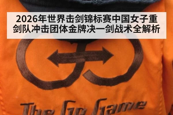 2026年世界击剑锦标赛中国女子重剑队冲击团体金牌决一剑战术全解析