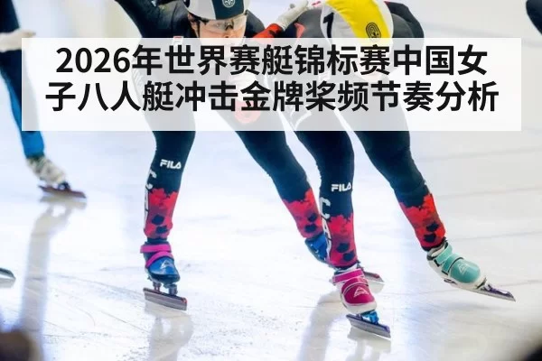 2026年世界赛艇锦标赛中国女子八人艇冲击金牌桨频节奏分析