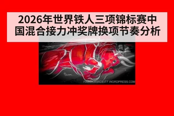 2026年世界铁人三项锦标赛中国混合接力冲奖牌换项节奏分析